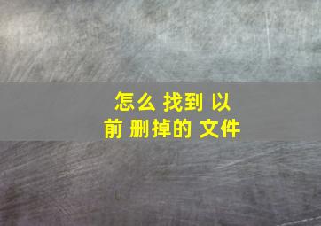 怎么 找到 以前 删掉的 文件